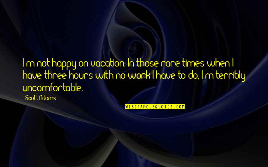 Happy At Work Quotes By Scott Adams: I'm not happy on vacation. In those rare