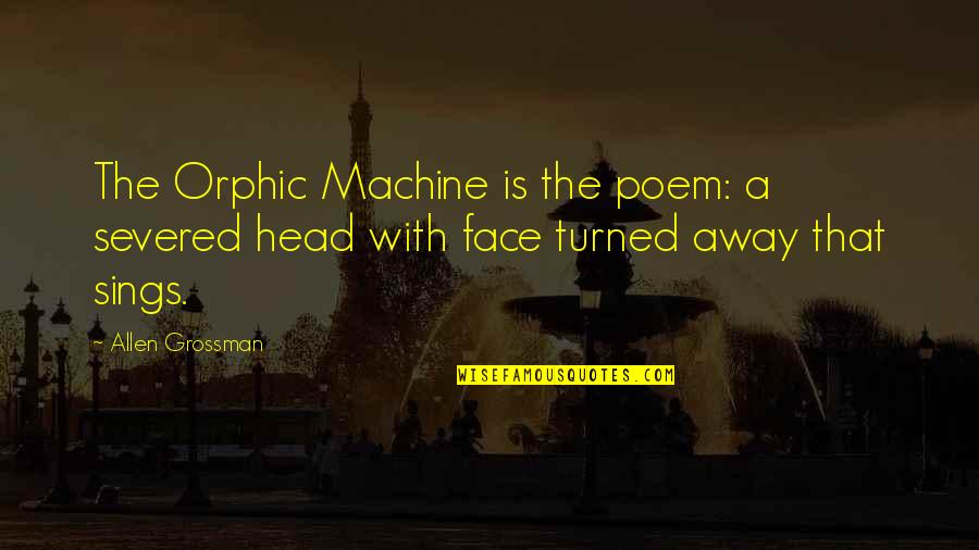 Happy Bcoz Of U Quotes By Allen Grossman: The Orphic Machine is the poem: a severed