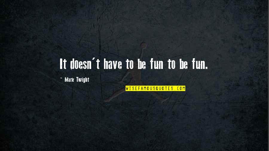 Happy Bd Quotes By Mark Twight: It doesn't have to be fun to be