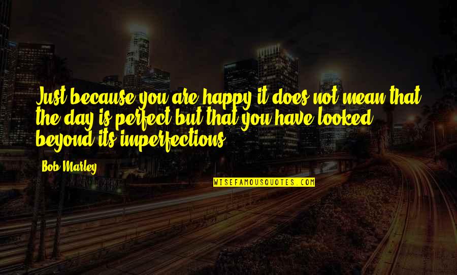 Happy Because I Have You Quotes By Bob Marley: Just because you are happy it does not