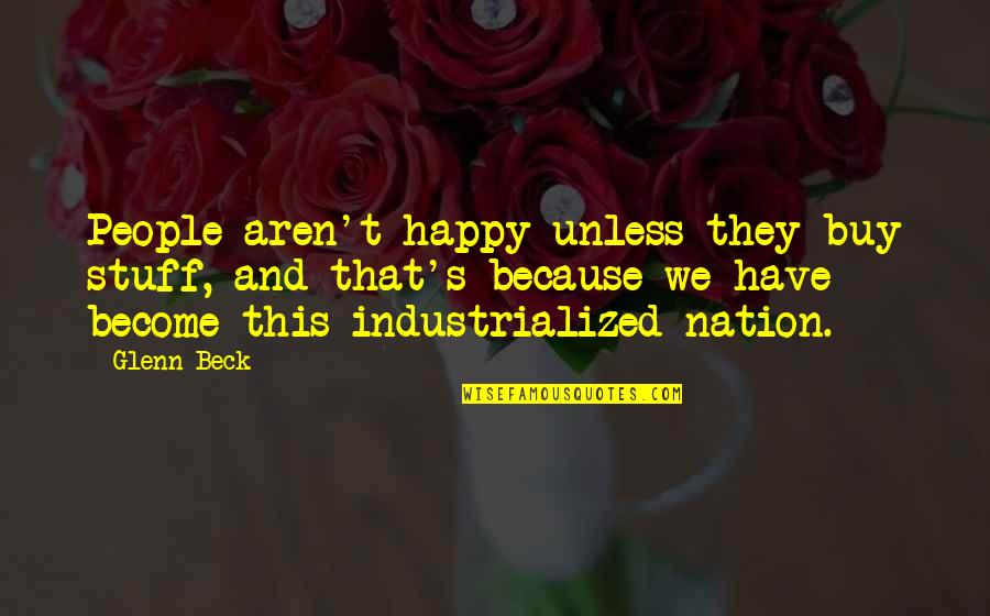 Happy Because I Have You Quotes By Glenn Beck: People aren't happy unless they buy stuff, and