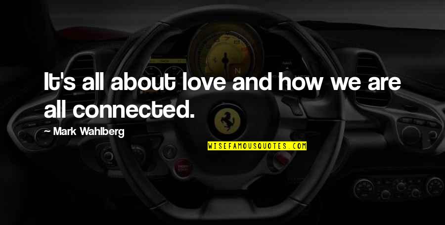 Happy Because I Met You Quotes By Mark Wahlberg: It's all about love and how we are