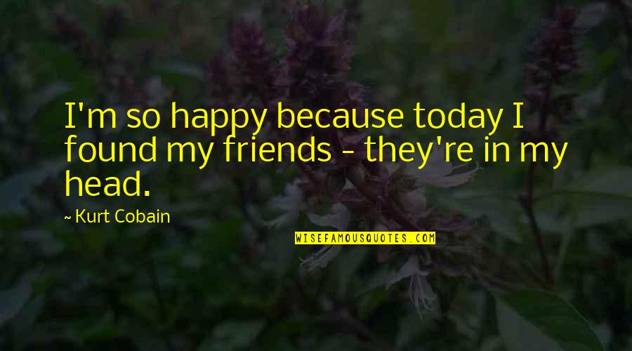 Happy Because Of Friends Quotes By Kurt Cobain: I'm so happy because today I found my