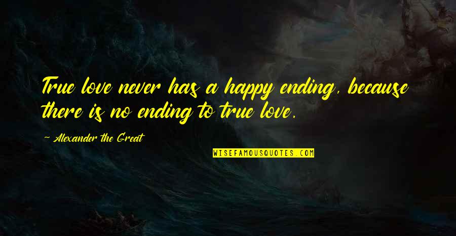 Happy Because Of Love Quotes By Alexander The Great: True love never has a happy ending, because