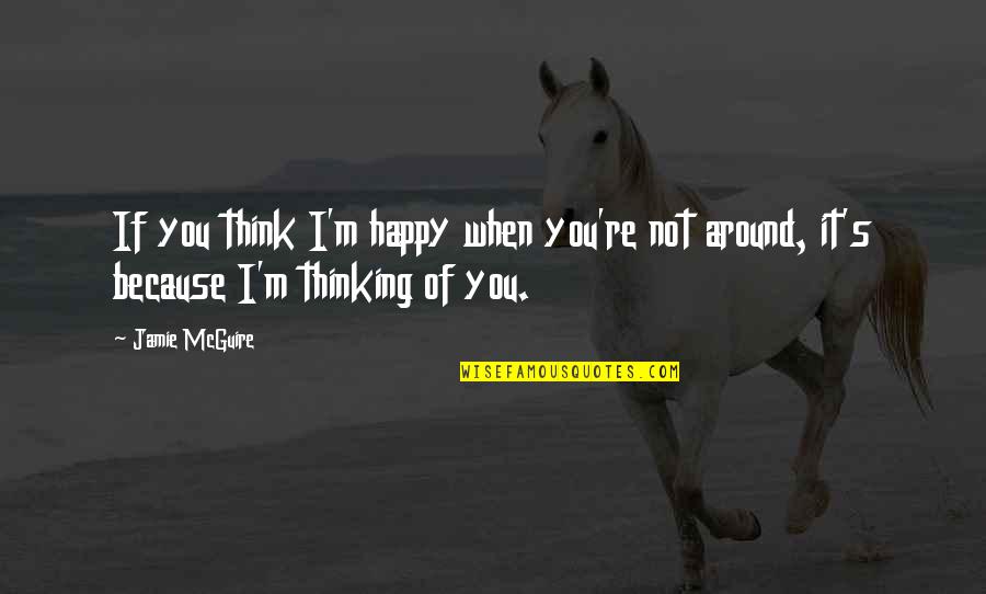 Happy Because Of Love Quotes By Jamie McGuire: If you think I'm happy when you're not