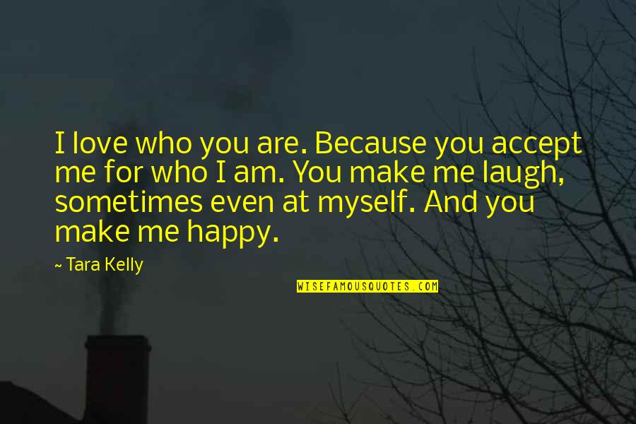 Happy Because Of Love Quotes By Tara Kelly: I love who you are. Because you accept