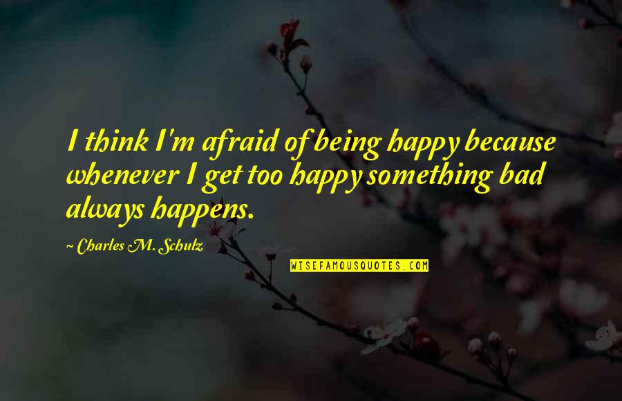 Happy Because Of You Quotes By Charles M. Schulz: I think I'm afraid of being happy because