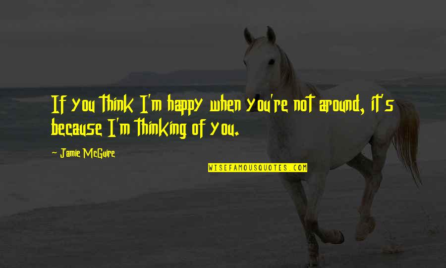 Happy Because Of You Quotes By Jamie McGuire: If you think I'm happy when you're not