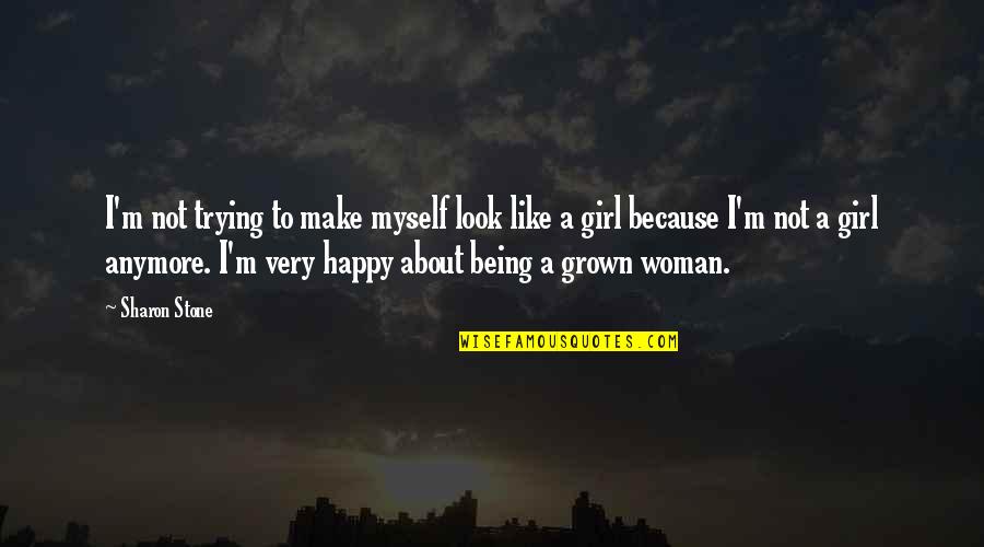 Happy Because Of You Quotes By Sharon Stone: I'm not trying to make myself look like