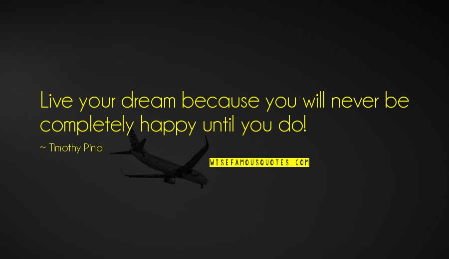 Happy Because Of You Quotes By Timothy Pina: Live your dream because you will never be