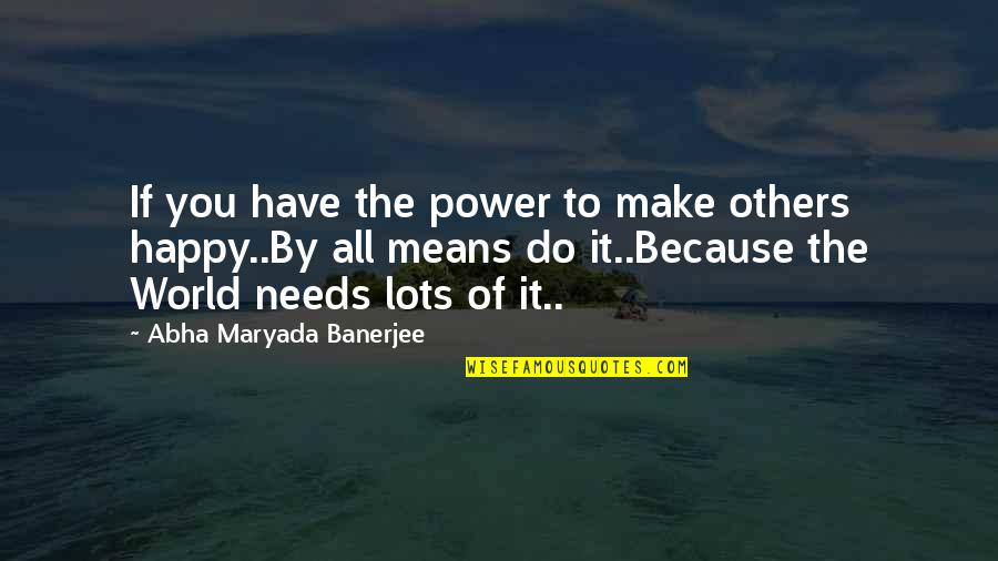 Happy Because You Quotes By Abha Maryada Banerjee: If you have the power to make others