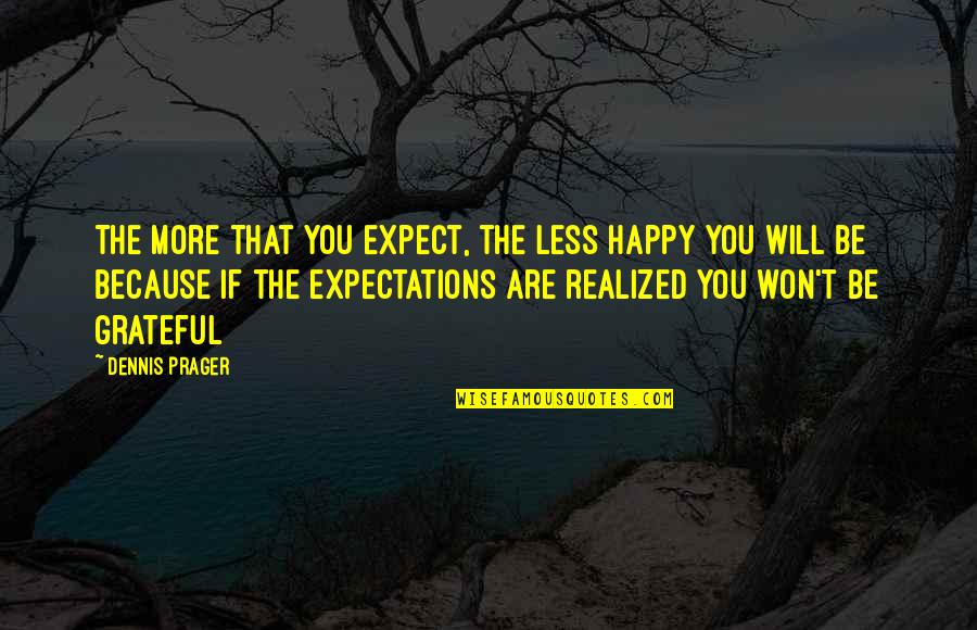 Happy Because You Quotes By Dennis Prager: The more that you expect, the less happy
