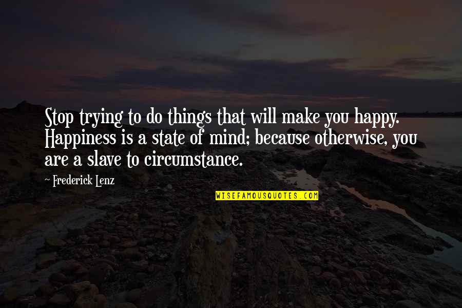 Happy Because You Quotes By Frederick Lenz: Stop trying to do things that will make