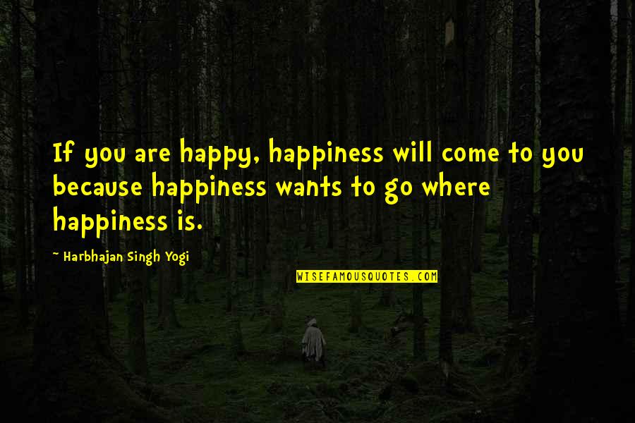 Happy Because You Quotes By Harbhajan Singh Yogi: If you are happy, happiness will come to