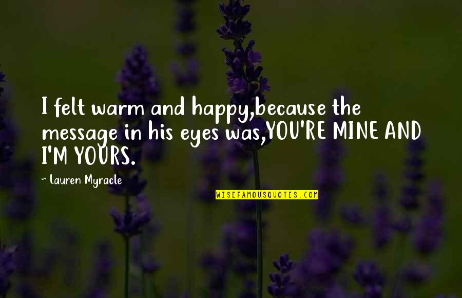 Happy Because You Quotes By Lauren Myracle: I felt warm and happy,because the message in