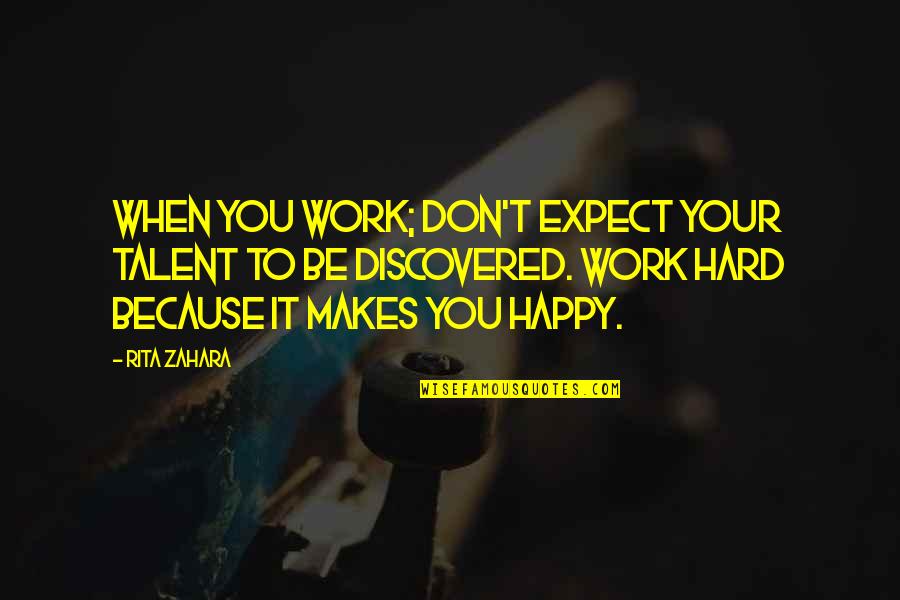 Happy Because You Quotes By Rita Zahara: When you work; don't expect your talent to