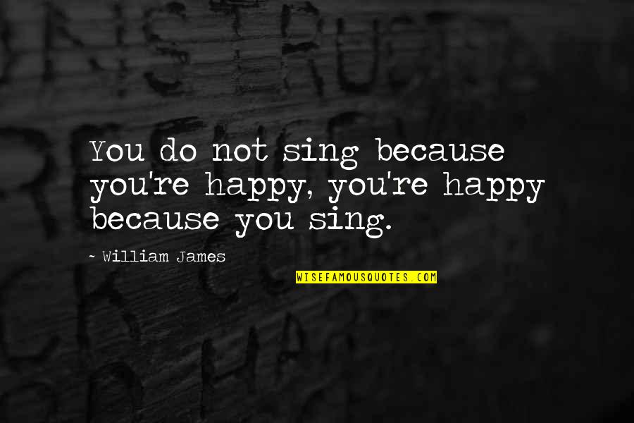 Happy Because You Quotes By William James: You do not sing because you're happy, you're