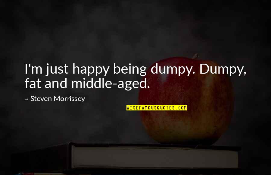 Happy Being Fat Quotes By Steven Morrissey: I'm just happy being dumpy. Dumpy, fat and
