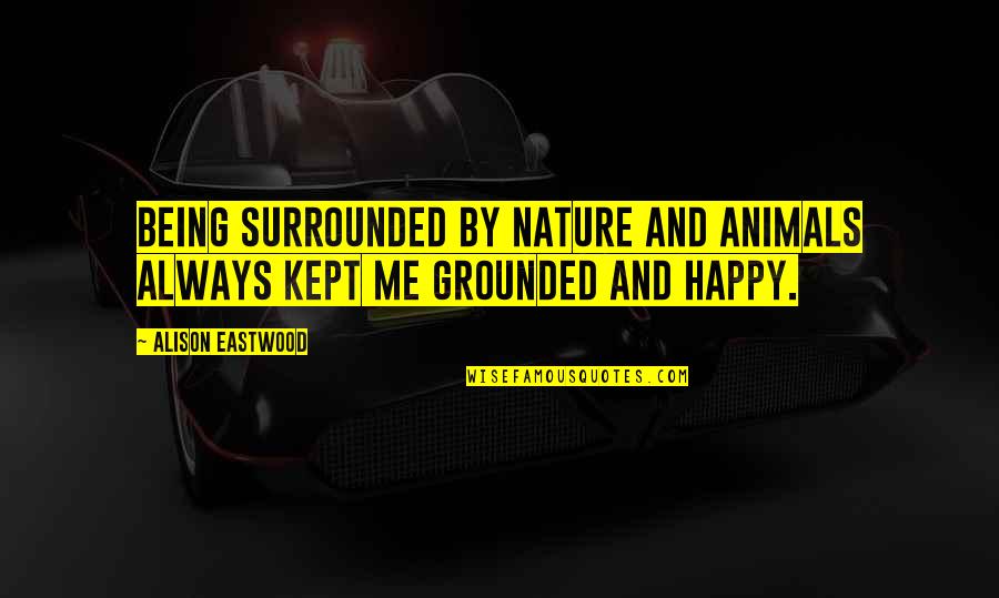 Happy Being Me Quotes By Alison Eastwood: Being surrounded by nature and animals always kept