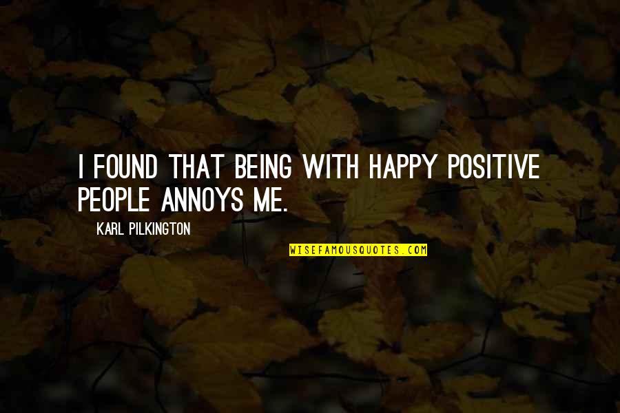Happy Being Me Quotes By Karl Pilkington: I found that being with happy positive people