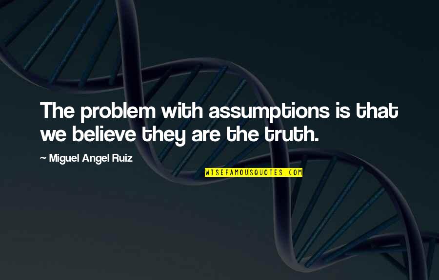 Happy Being Quotes By Miguel Angel Ruiz: The problem with assumptions is that we believe Happy Being Quotes By Miguel Angel Ruiz: The problem with assumptions is that we believe