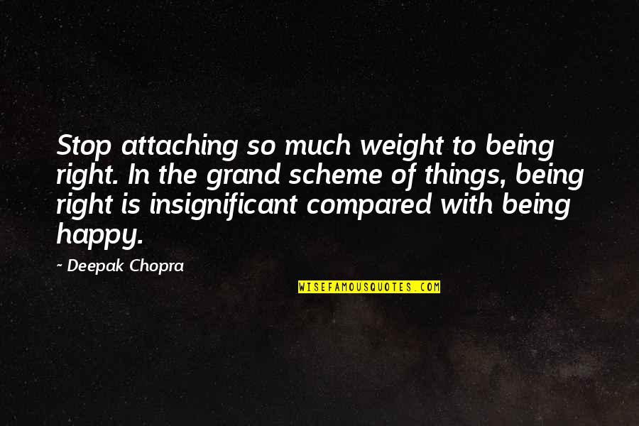 Happy Being With You Quotes By Deepak Chopra: Stop attaching so much weight to being right.