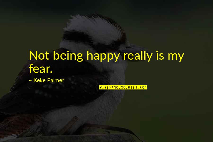 Happy Being With You Quotes By Keke Palmer: Not being happy really is my fear.