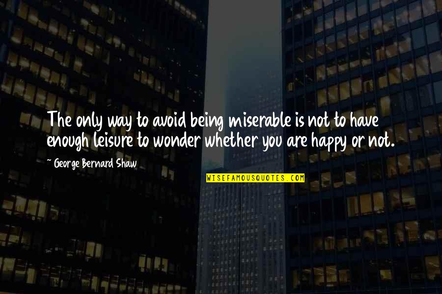 Happy Being You Quotes By George Bernard Shaw: The only way to avoid being miserable is Happy Being You Quotes By George Bernard Shaw: The only way to avoid being miserable is
