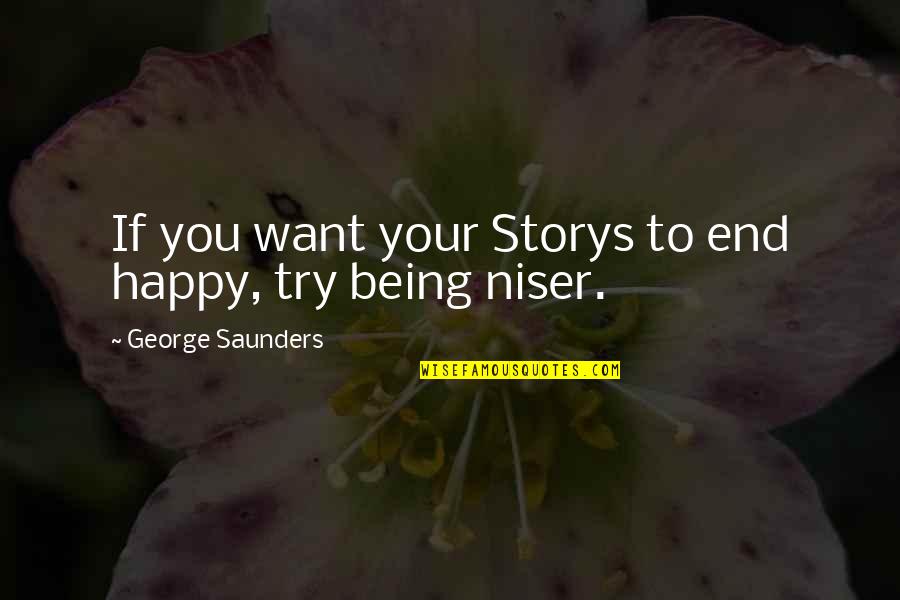 Happy Being You Quotes By George Saunders: If you want your Storys to end happy, Happy Being You Quotes By George Saunders: If you want your Storys to end happy,