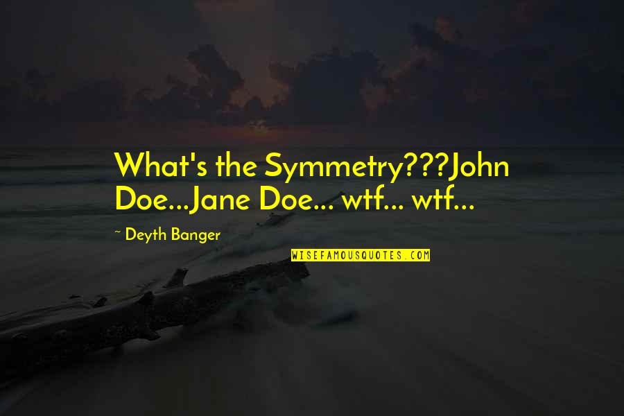 Happy Being Yourself Quotes By Deyth Banger: What's the Symmetry???John Doe...Jane Doe... wtf... wtf...