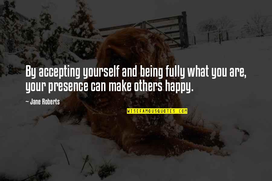 Happy Being Yourself Quotes By Jane Roberts: By accepting yourself and being fully what you