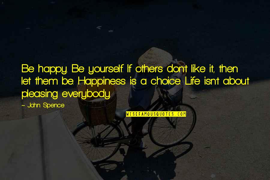 Happy Being Yourself Quotes By John Spence: Be happy. Be yourself. If others don't like