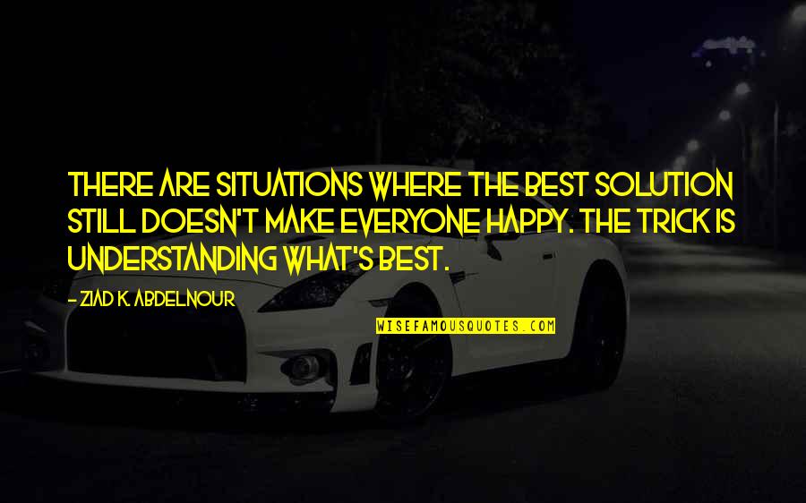 Happy Best Quotes By Ziad K. Abdelnour: There are situations where the best solution still