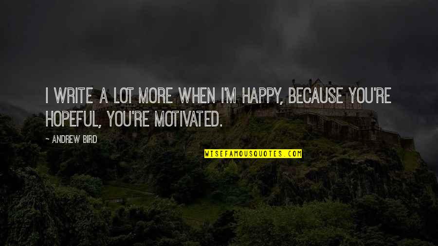 Happy Bird Quotes By Andrew Bird: I write a lot more when I'm happy,