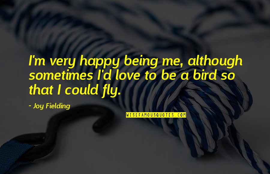 Happy Bird Quotes By Joy Fielding: I'm very happy being me, although sometimes I'd Happy Bird Quotes By Joy Fielding: I'm very happy being me, although sometimes I'd