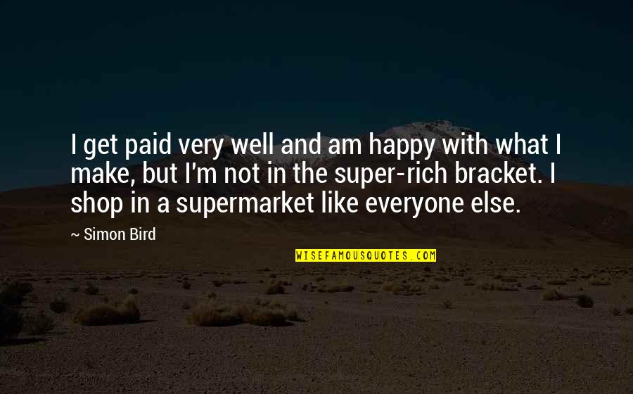Happy Bird Quotes By Simon Bird: I get paid very well and am happy Happy Bird Quotes By Simon Bird: I get paid very well and am happy