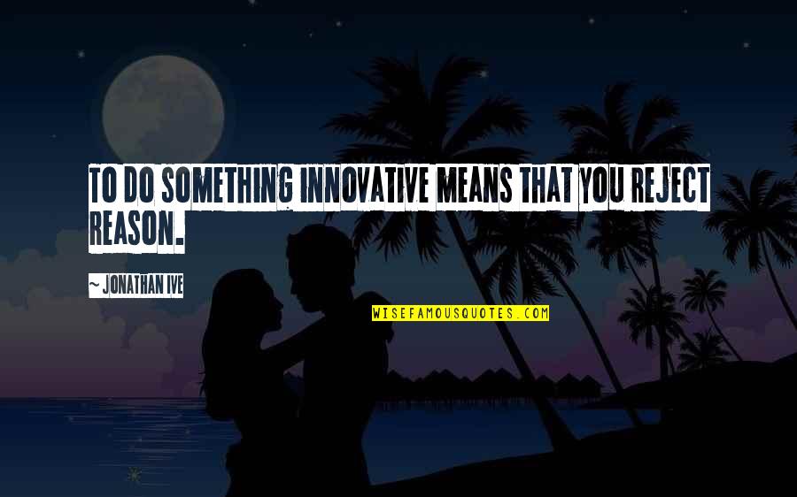 Happy Birthday Army Quotes By Jonathan Ive: To do something innovative means that you reject Happy Birthday Army Quotes By Jonathan Ive: To do something innovative means that you reject