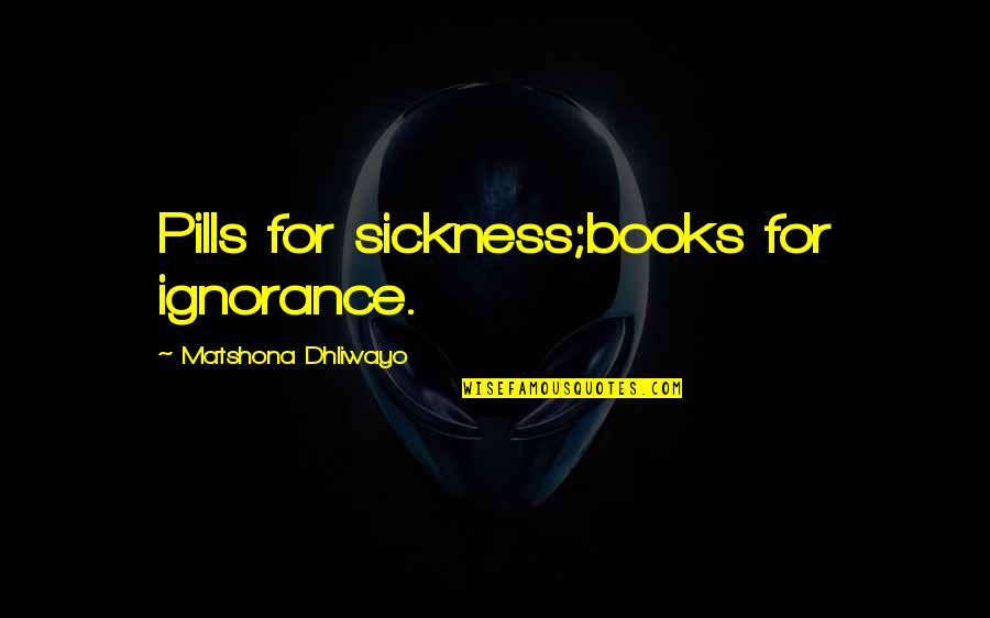 Happy Birthday At 95th Quotes By Matshona Dhliwayo: Pills for sickness;books for ignorance.
