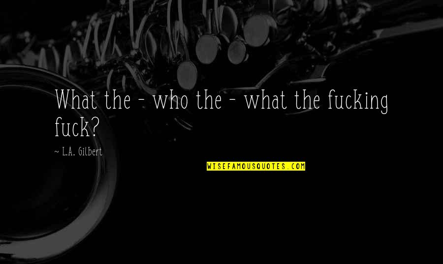 Happy Birthday Barsha Quotes By L.A. Gilbert: What the - who the - what the Happy Birthday Barsha Quotes By L.A. Gilbert: What the - who the - what the