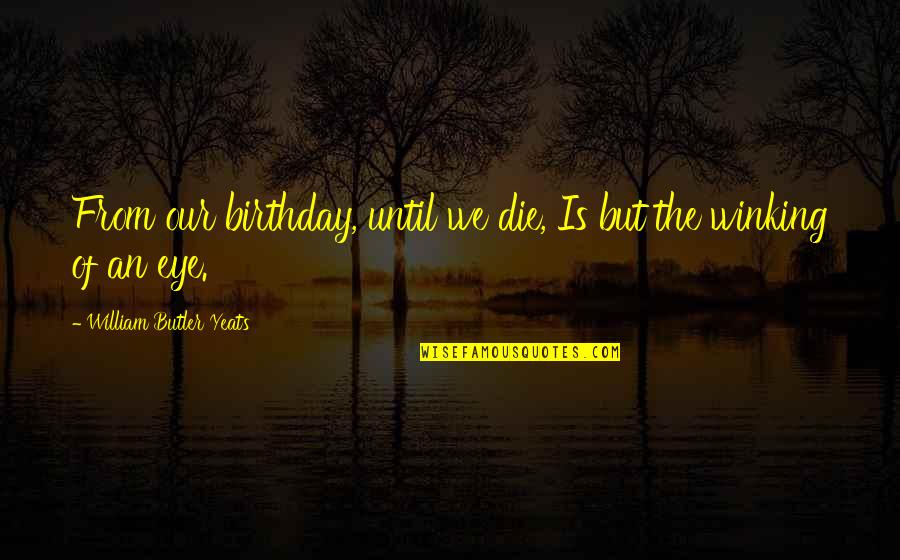 Happy Birthday Best Ie Quotes By William Butler Yeats: From our birthday, until we die, Is but Happy Birthday Best Ie Quotes By William Butler Yeats: From our birthday, until we die, Is but
