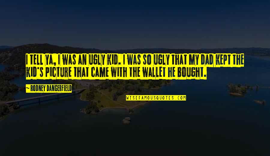 Happy Birthday Dahling Quotes By Rodney Dangerfield: I tell ya, I was an ugly kid. Happy Birthday Dahling Quotes By Rodney Dangerfield: I tell ya, I was an ugly kid.
