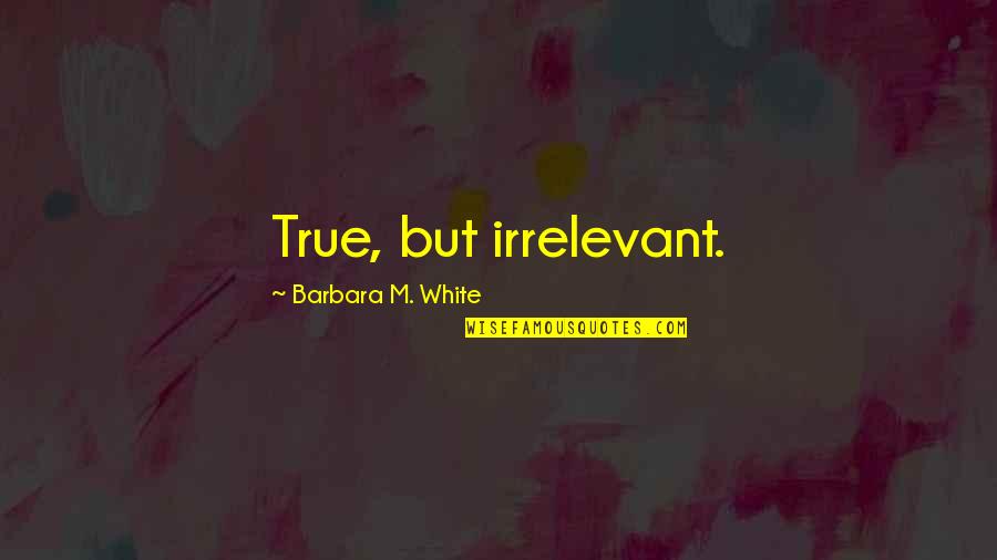 Happy Birthday Dimple Queen Quotes By Barbara M. White: True, but irrelevant. Happy Birthday Dimple Queen Quotes By Barbara M. White: True, but irrelevant.