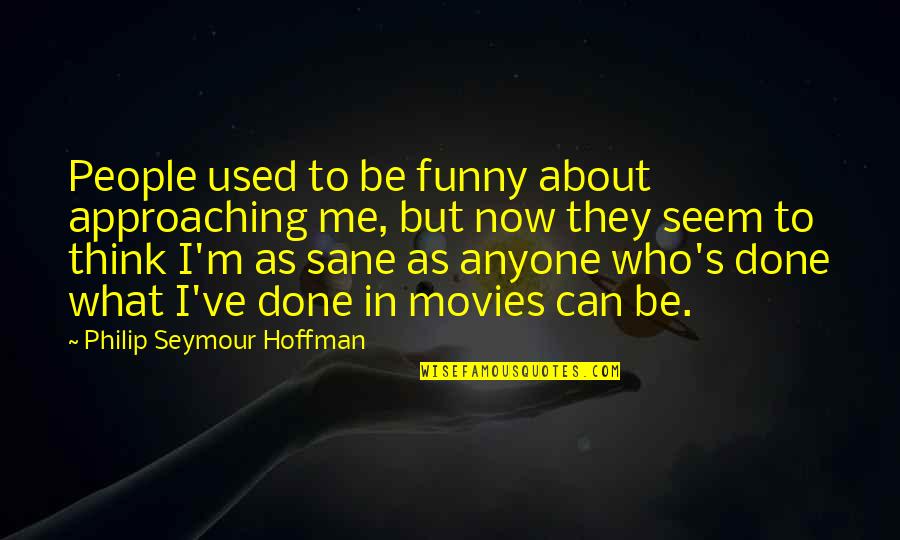 Happy Birthday Ex Boss Quotes By Philip Seymour Hoffman: People used to be funny about approaching me,
