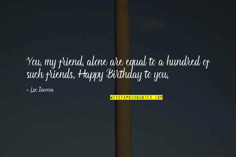 Happy Birthday For Friends Quotes By Lee Iacocca: You, my friend, alone are equal to a Happy Birthday For Friends Quotes By Lee Iacocca: You, my friend, alone are equal to a