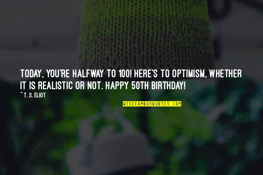 Happy Birthday From Us Quotes By T. S. Eliot: Today, you're halfway to 100! Here's to optimism,
