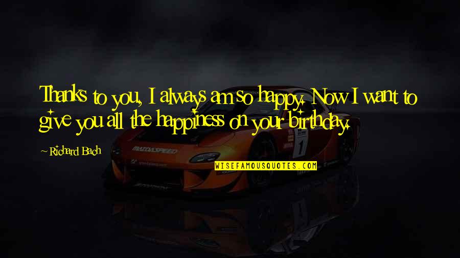 Happy Birthday Happiness Quotes By Richard Bach: Thanks to you, I always am so happy. Happy Birthday Happiness Quotes By Richard Bach: Thanks to you, I always am so happy.