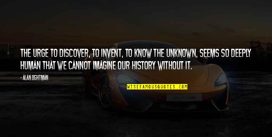 Happy Birthday Riya Quotes By Alan Lightman: The urge to discover, to invent, to know