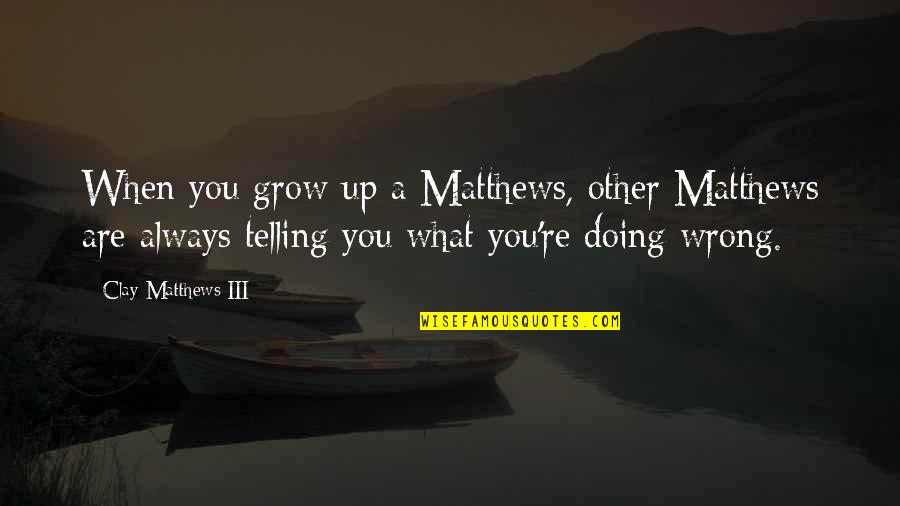 Happy Birthday Riya Quotes By Clay Matthews III: When you grow up a Matthews, other Matthews