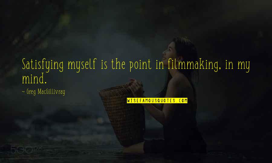 Happy Birthday Sathish Quotes By Greg MacGillivray: Satisfying myself is the point in filmmaking, in Happy Birthday Sathish Quotes By Greg MacGillivray: Satisfying myself is the point in filmmaking, in