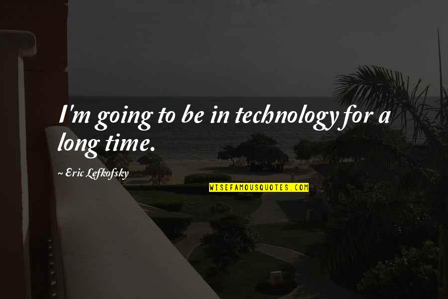 Happy Birthday Swthrt Quotes By Eric Lefkofsky: I'm going to be in technology for a Happy Birthday Swthrt Quotes By Eric Lefkofsky: I'm going to be in technology for a